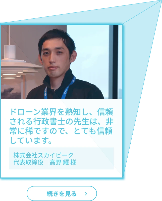 お客様の声２「ドローン業界を熟知し、信頼される行政書士の先生は、非常に稀ですので、とても信頼しています。」（株式会社スカイピーク代表取締役　高野 耀 様）