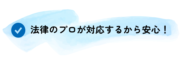 法律のプロが対応するから安心！